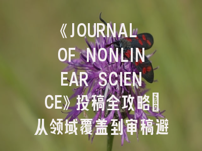 《JOURNAL OF NONLINEAR SCIENCE》投稿全攻略：从领域覆盖到审稿避坑指南