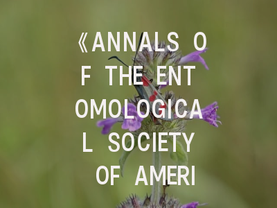 《ANNALS OF THE ENTOMOLOGICAL SOCIETY OF AMERICA》期刊发展史与学术地位｜昆虫学研究者必须了解的发表指南