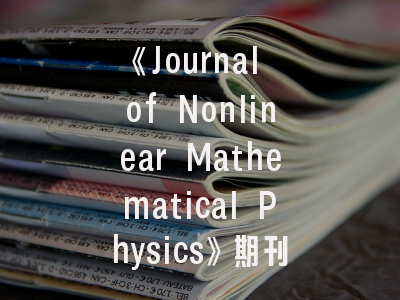 《Journal of Nonlinear Mathematical Physics》期刊介绍与投稿策略