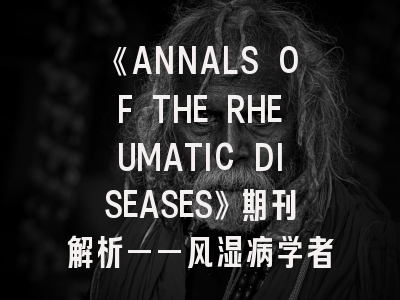 《ANNALS OF THE RHEUMATIC DISEASES》期刊解析——风湿病学者的黄金发表平台