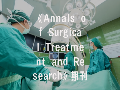 《Annals of Surgical Treatment and Research》期刊深度解析-外科研究成果如何高效发表？
