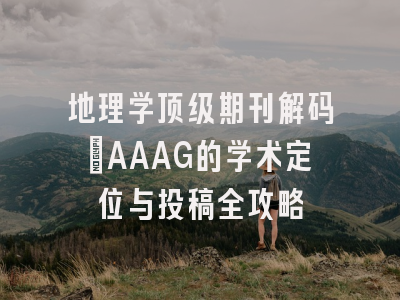 地理学顶级期刊解码：AAAG的学术定位与投稿全攻略