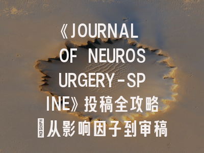 《JOURNAL OF NEUROSURGERY-SPINE》投稿全攻略：从影响因子到审稿避坑指南