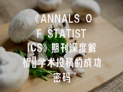 《ANNALS OF STATISTICS》期刊深度解析_学术投稿的成功密码