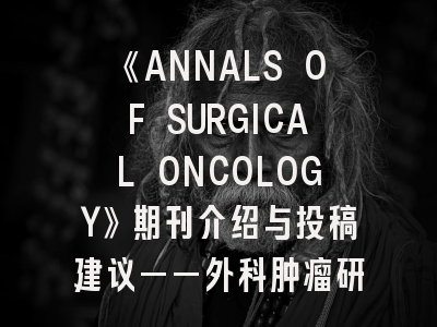 《ANNALS OF SURGICAL ONCOLOGY》期刊介绍与投稿建议——外科肿瘤研究者的必读指南