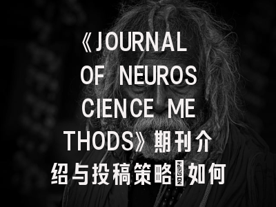 《JOURNAL OF NEUROSCIENCE METHODS》期刊介绍与投稿策略：如何在国际方法学期刊突围
