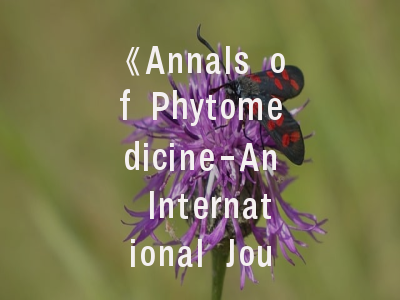 《Annals of Phytomedicine-An International Journal》期刊特色解析与投稿全攻略——科研人的国际舞台通行证