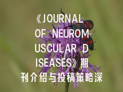《JOURNAL OF NEUROMUSCULAR DISEASES》期刊介绍与投稿策略深度解析