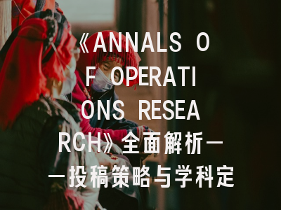 《ANNALS OF OPERATIONS RESEARCH》全面解析——投稿策略与学科定位