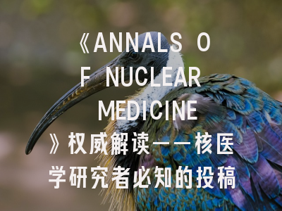 《ANNALS OF NUCLEAR MEDICINE》权威解读——核医学研究者必知的投稿秘笈