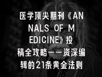 医学顶尖期刊《ANNALS OF MEDICINE》投稿全攻略——资深编辑的21条黄金法则