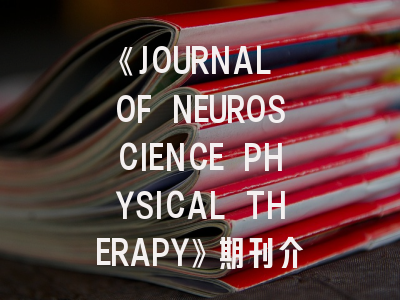 《JOURNAL OF NEUROSCIENCE PHYSICAL THERAPY》期刊介绍与投稿策略深度解读