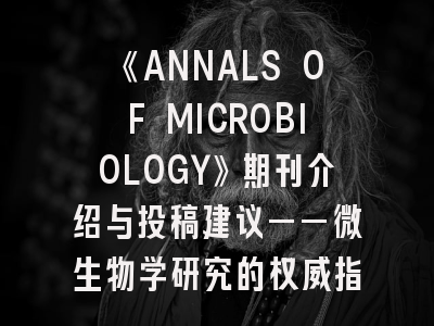《ANNALS OF MICROBIOLOGY》期刊介绍与投稿建议——微生物学研究的权威指南