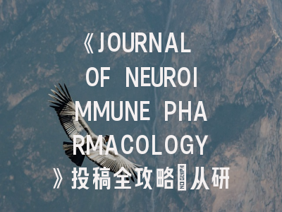 《JOURNAL OF NEUROIMMUNE PHARMACOLOGY》投稿全攻略：从研究定位到高影响因子突破