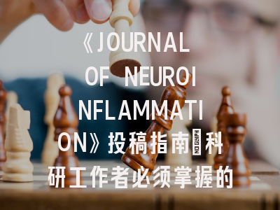 《JOURNAL OF NEUROINFLAMMATION》投稿指南：科研工作者必须掌握的发表策略