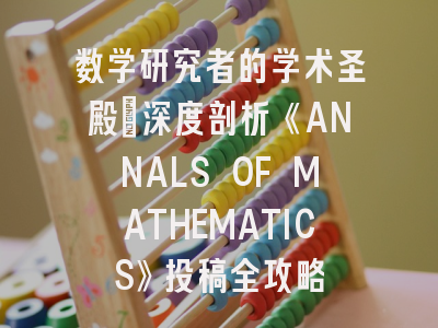 数学研究者的学术圣殿：深度剖析《ANNALS OF MATHEMATICS》投稿全攻略