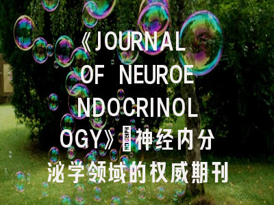 《JOURNAL OF NEUROENDOCRINOLOGY》：神经内分泌学领域的权威期刊投稿指南