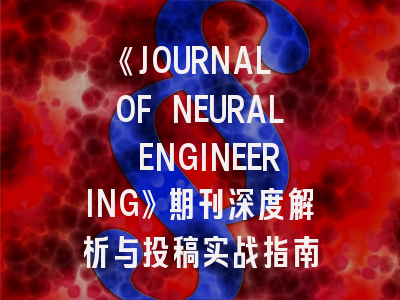 《JOURNAL OF NEURAL ENGINEERING》期刊深度解析与投稿实战指南