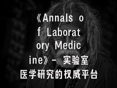《Annals of Laboratory Medicine》- 实验室医学研究的权威平台｜投稿成功必备指南