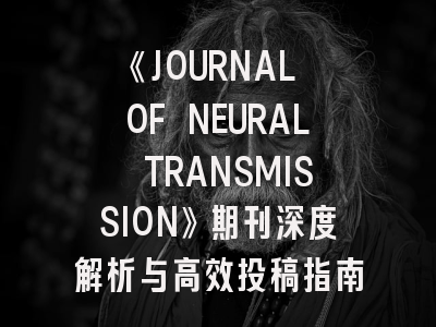 《JOURNAL OF NEURAL TRANSMISSION》期刊深度解析与高效投稿指南