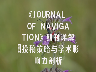 《JOURNAL OF NAVIGATION》期刊详解：投稿策略与学术影响力剖析