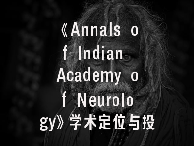 《Annals of Indian Academy of Neurology》学术定位与投稿指南——神经病学研究者必读手册