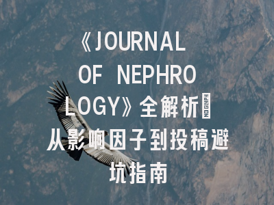 《JOURNAL OF NEPHROLOGY》全解析：从影响因子到投稿避坑指南