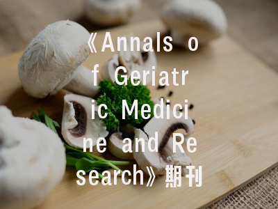 《Annals of Geriatric Medicine and Research》期刊定位解析_老年医学研究者必读的投稿指南