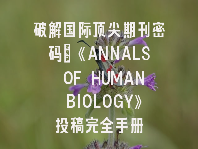 破解国际顶尖期刊密码：《ANNALS OF HUMAN BIOLOGY》投稿完全手册