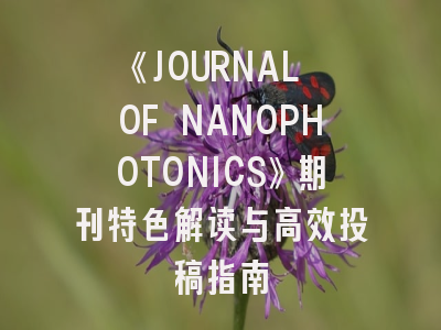 《JOURNAL OF NANOPHOTONICS》期刊特色解读与高效投稿指南