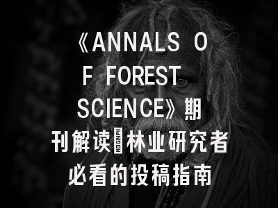 《ANNALS OF FOREST SCIENCE》期刊解读_林业研究者必看的投稿指南