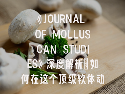 《JOURNAL OF MOLLUSCAN STUDIES》深度解析：如何在这个顶级软体动物学期刊成功发表论文？