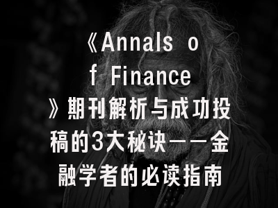 《Annals of Finance》期刊解析与成功投稿的3大秘诀——金融学者的必读指南