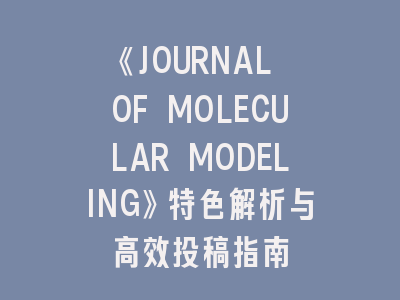 《JOURNAL OF MOLECULAR MODELING》特色解析与高效投稿指南