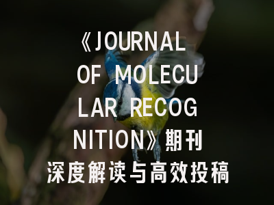 《JOURNAL OF MOLECULAR RECOGNITION》期刊深度解读与高效投稿指南