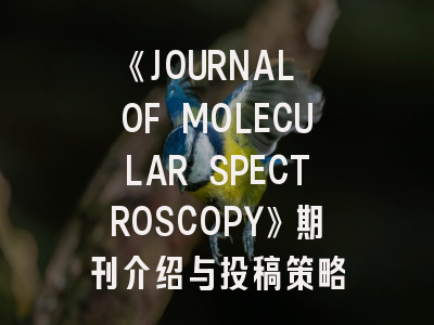 《JOURNAL OF MOLECULAR SPECTROSCOPY》期刊介绍与投稿策略