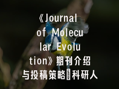 《Journal of Molecular Evolution》期刊介绍与投稿策略：科研人的进阶指南