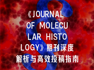 《JOURNAL OF MOLECULAR HISTOLOGY》期刊深度解析与高效投稿指南