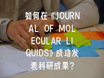 如何在《JOURNAL OF MOLECULAR LIQUIDS》成功发表科研成果？