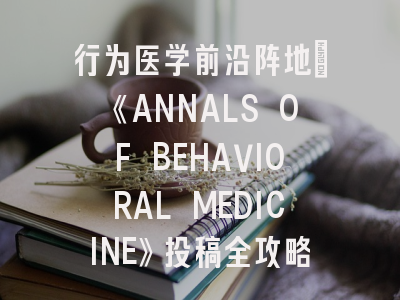 行为医学前沿阵地：《ANNALS OF BEHAVIORAL MEDICINE》投稿全攻略