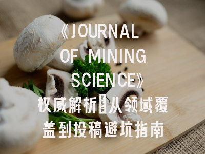 《JOURNAL OF MINING SCIENCE》权威解析：从领域覆盖到投稿避坑指南
