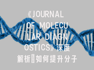 《JOURNAL OF MOLECULAR DIAGNOSTICS》深度解析：如何提升分子诊断研究的发表成功率？
