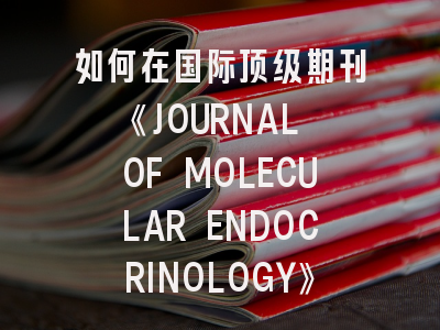 如何在国际顶级期刊《JOURNAL OF MOLECULAR ENDOCRINOLOGY》成功发表科研成果？