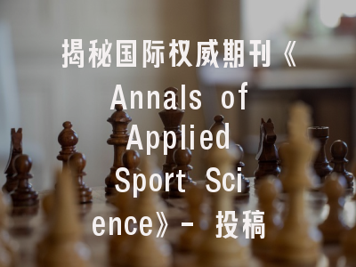 揭秘国际权威期刊《Annals of Applied Sport Science》- 投稿策略与发表全攻略