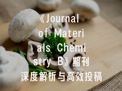 《Journal of Materials Chemistry B》期刊深度解析与高效投稿指南
