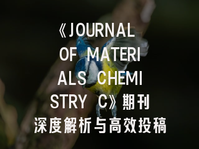 《JOURNAL OF MATERIALS CHEMISTRY C》期刊深度解析与高效投稿指南