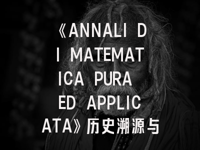 《ANNALI DI MATEMATICA PURA ED APPLICATA》历史溯源与学术定位_数学研究者必读的百年期刊指南