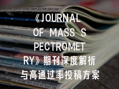 《JOURNAL OF MASS SPECTROMETRY》期刊深度解析与高通过率投稿方案