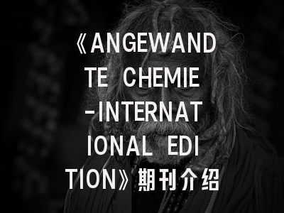 《ANGEWANDTE CHEMIE-INTERNATIONAL EDITION》期刊介绍与投稿建议——化学顶尖期刊的攀登攻略