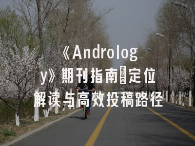 《Andrology》期刊指南：定位解读与高效投稿路径